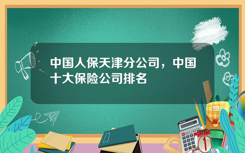 中国人保天津分公司，中国十大保险公司排名