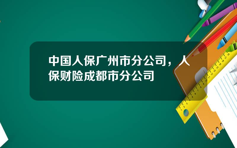 中国人保广州市分公司，人保财险成都市分公司