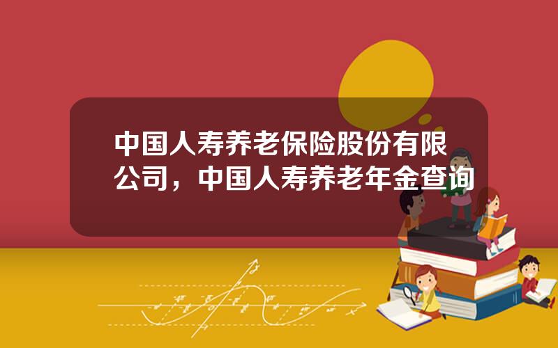 中国人寿养老保险股份有限公司，中国人寿养老年金查询