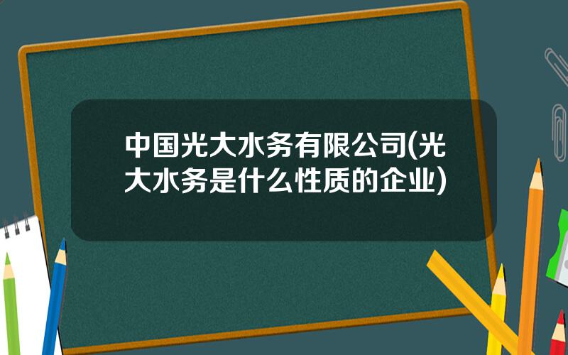 中国光大水务有限公司(光大水务是什么性质的企业)