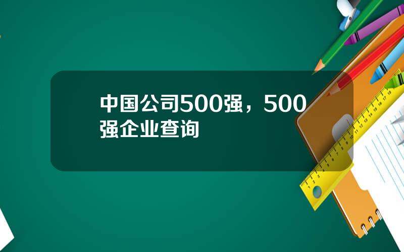 中国公司500强，500强企业查询