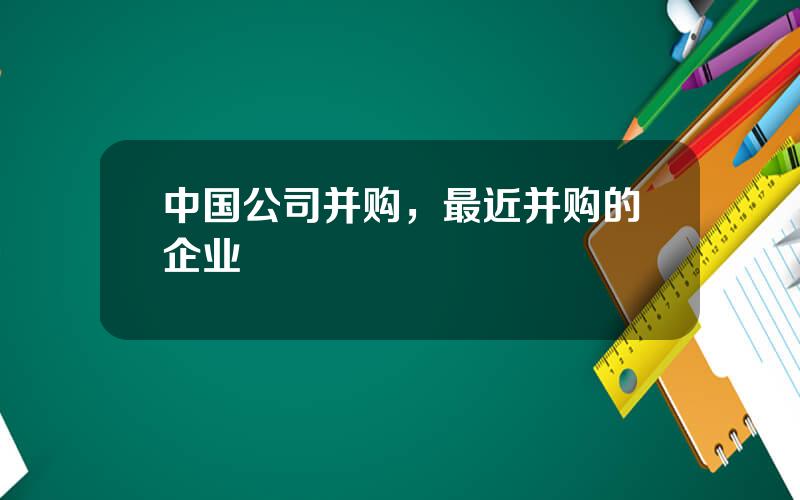 中国公司并购，最近并购的企业