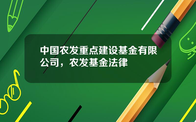 中国农发重点建设基金有限公司，农发基金法律