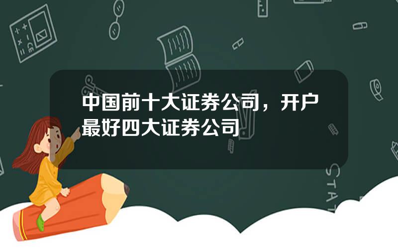 中国前十大证券公司，开户最好四大证券公司