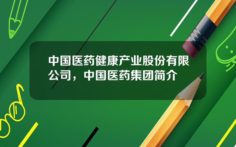 中国医药健康产业股份有限公司，中国医药集团简介