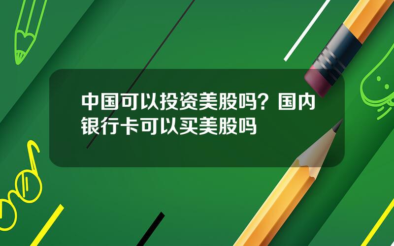 中国可以投资美股吗？国内银行卡可以买美股吗