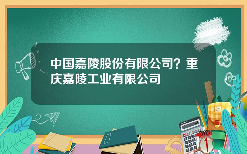 中国嘉陵股份有限公司？重庆嘉陵工业有限公司