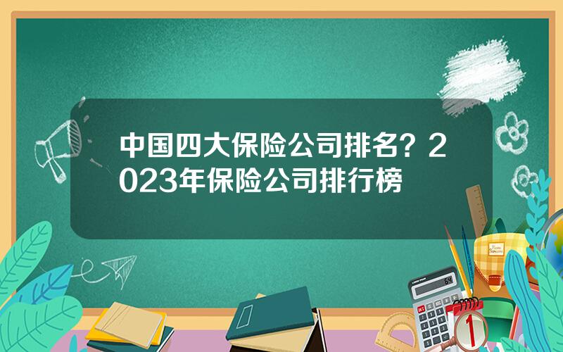 中国四大保险公司排名？2023年保险公司排行榜