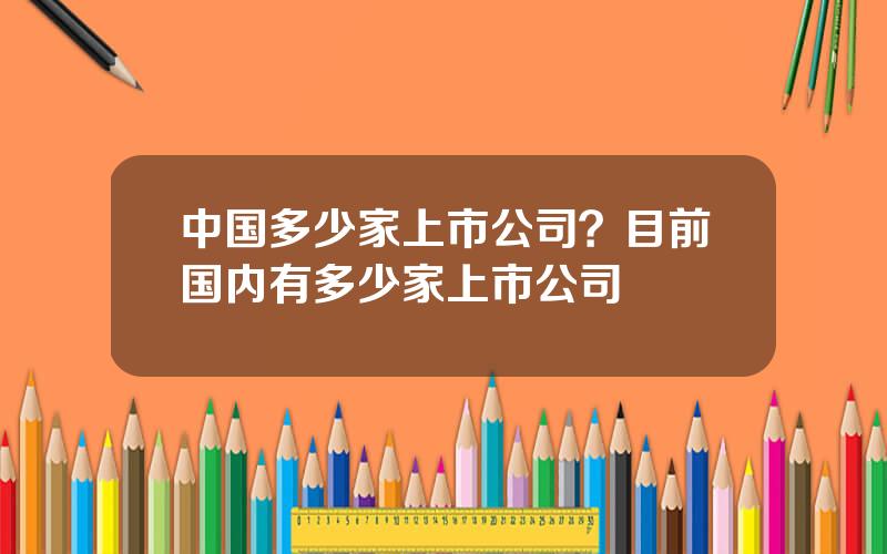 中国多少家上市公司？目前国内有多少家上市公司