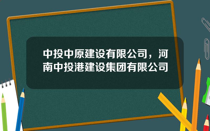 中投中原建设有限公司，河南中投港建设集团有限公司