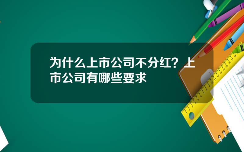 为什么上市公司不分红？上市公司有哪些要求