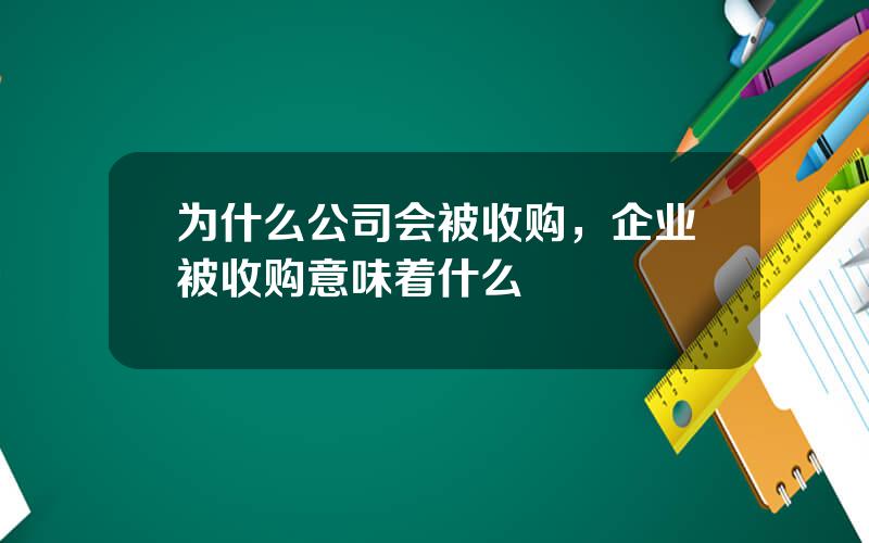 为什么公司会被收购，企业被收购意味着什么