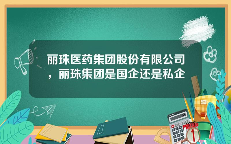 丽珠医药集团股份有限公司，丽珠集团是国企还是私企