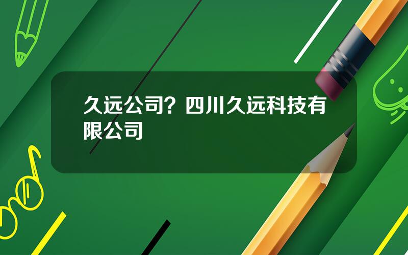 久远公司？四川久远科技有限公司