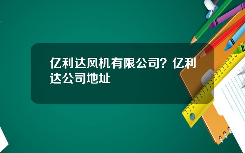 亿利达风机有限公司？亿利达公司地址