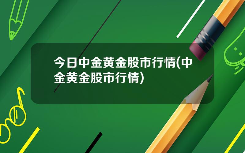 今日中金黄金股市行情(中金黄金股市行情)