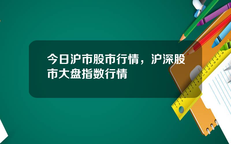 今日沪市股市行情，沪深股市大盘指数行情