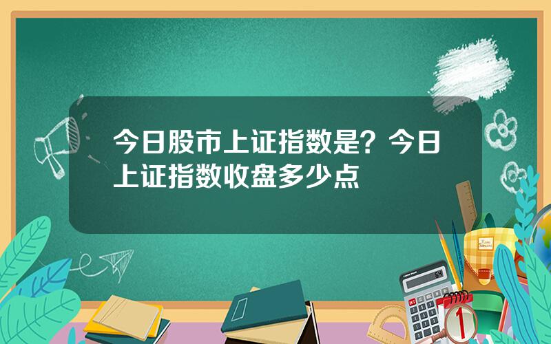 今日股市上证指数是？今日上证指数收盘多少点