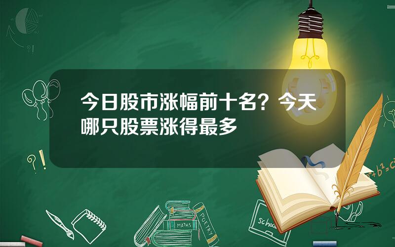 今日股市涨幅前十名？今天哪只股票涨得最多