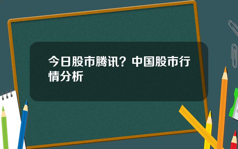 今日股市腾讯？中国股市行情分析