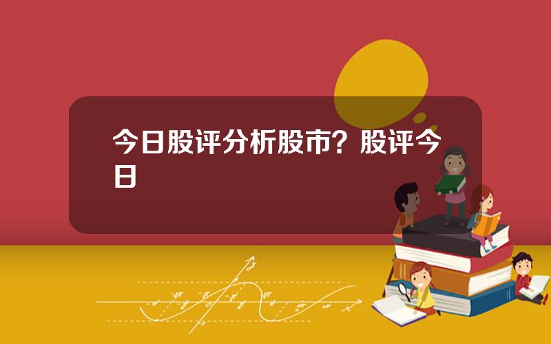 今日股评分析股市？股评今日