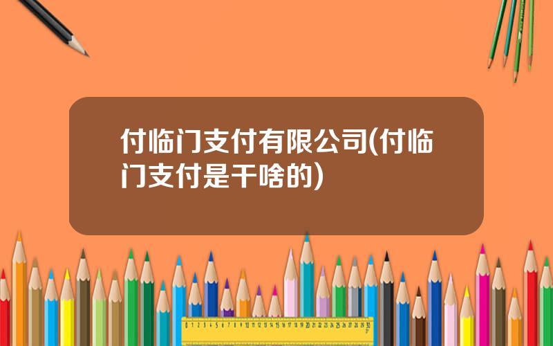 付临门支付有限公司(付临门支付是干啥的)