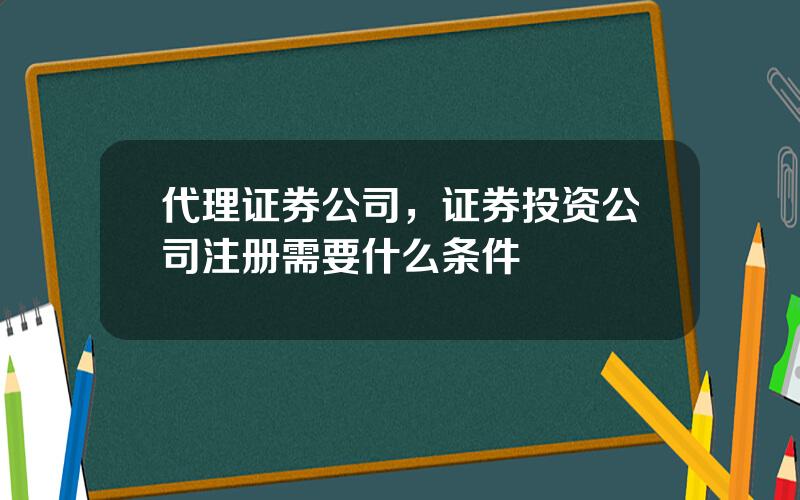 代理证券公司，证券投资公司注册需要什么条件