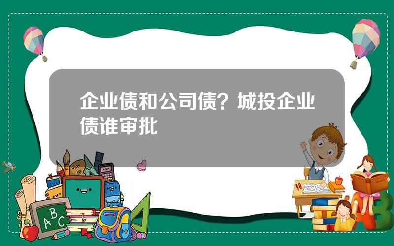 企业债和公司债？城投企业债谁审批