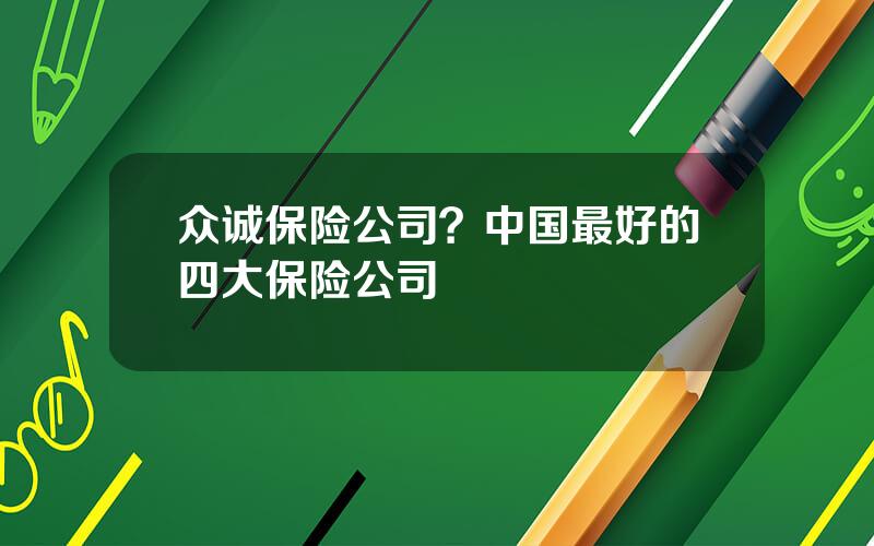 众诚保险公司？中国最好的四大保险公司