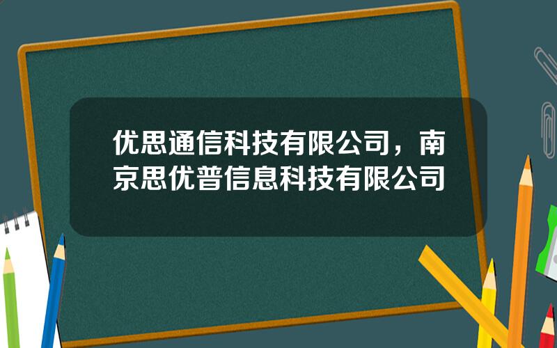 优思通信科技有限公司，南京思优普信息科技有限公司