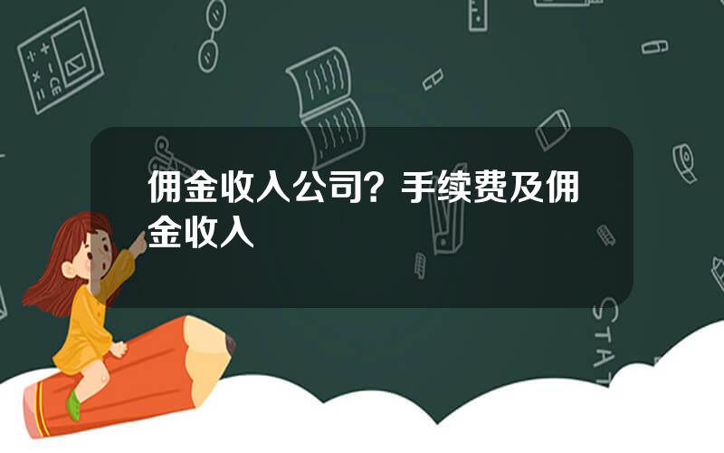 佣金收入公司？手续费及佣金收入