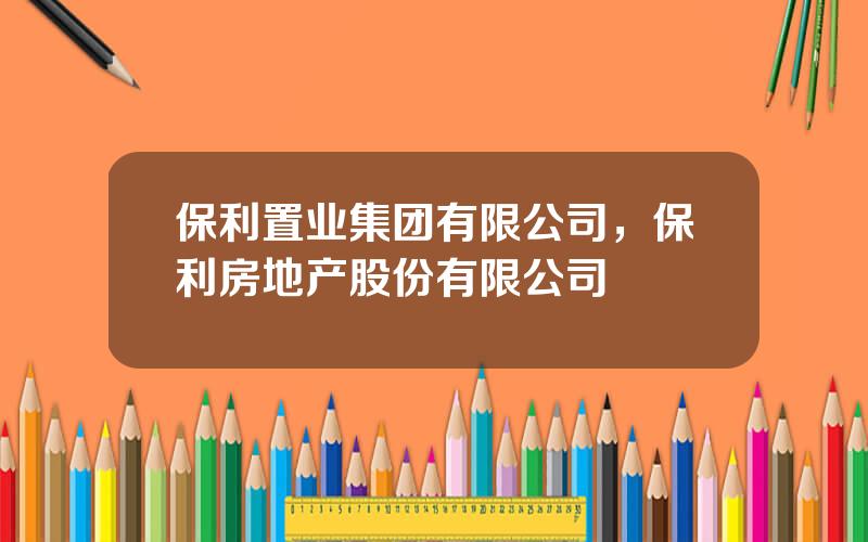 保利置业集团有限公司，保利房地产股份有限公司