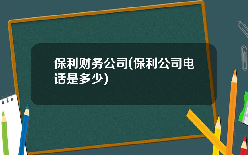 保利财务公司(保利公司电话是多少)