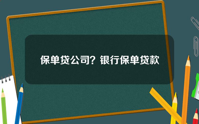 保单贷公司？银行保单贷款