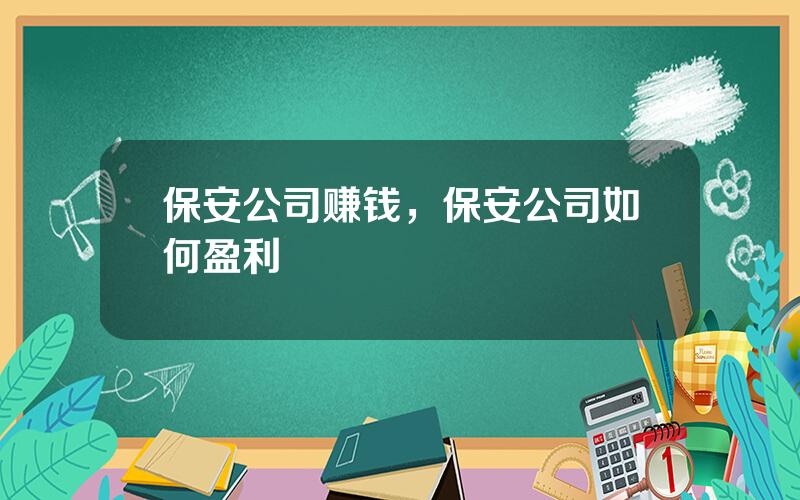 保安公司赚钱，保安公司如何盈利