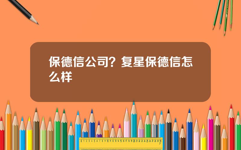 保德信公司？复星保德信怎么样