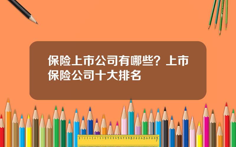 保险上市公司有哪些？上市保险公司十大排名