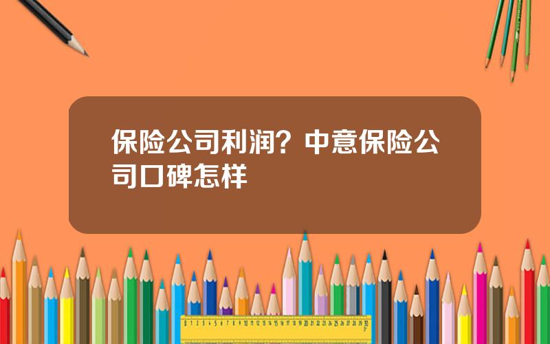 保险公司利润？中意保险公司口碑怎样