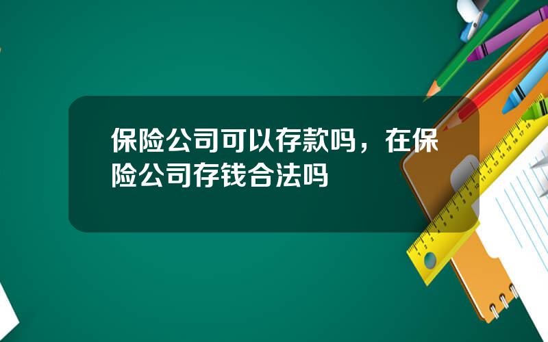 保险公司可以存款吗，在保险公司存钱合法吗