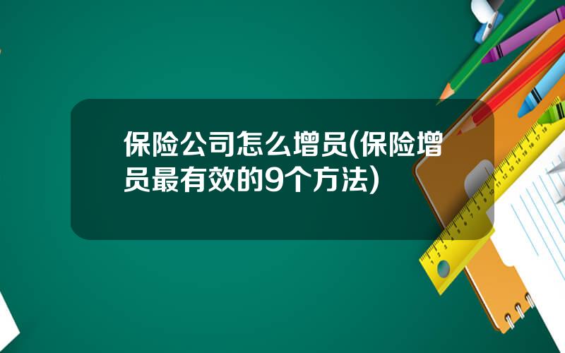 保险公司怎么增员(保险增员最有效的9个方法)