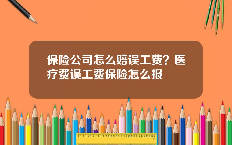 保险公司怎么赔误工费？医疗费误工费保险怎么报