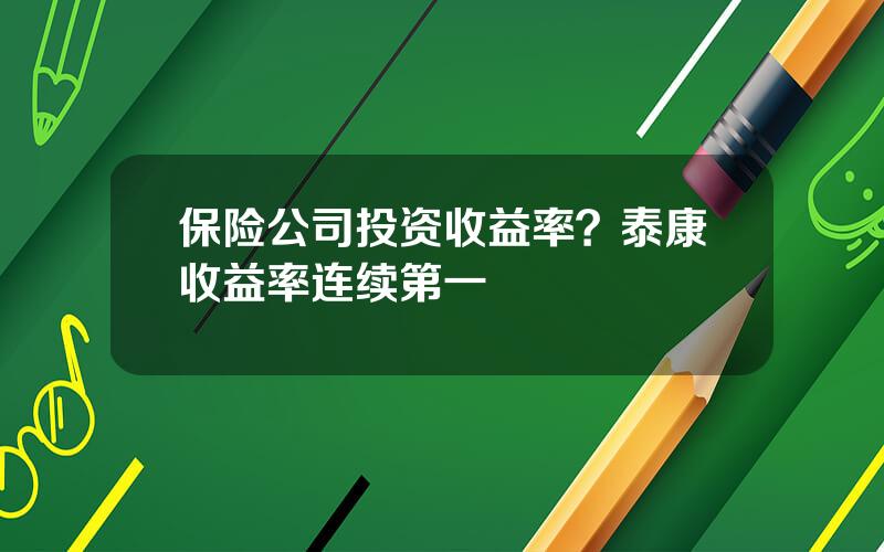 保险公司投资收益率？泰康收益率连续第一