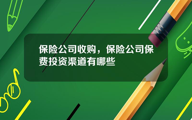 保险公司收购，保险公司保费投资渠道有哪些