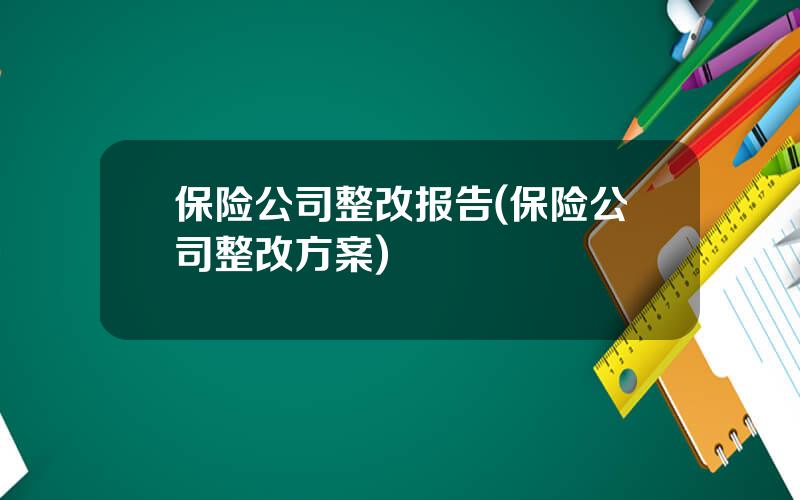 保险公司整改报告(保险公司整改方案)