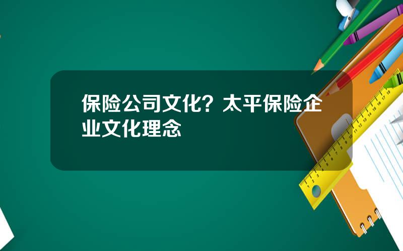 保险公司文化？太平保险企业文化理念