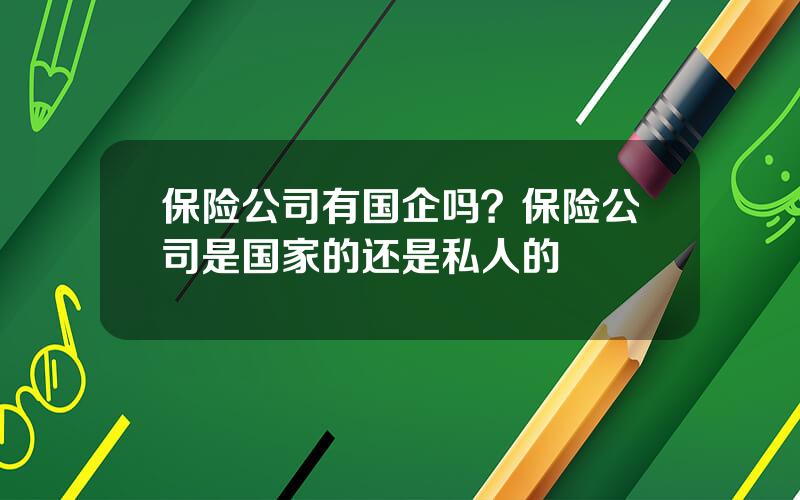 保险公司有国企吗？保险公司是国家的还是私人的