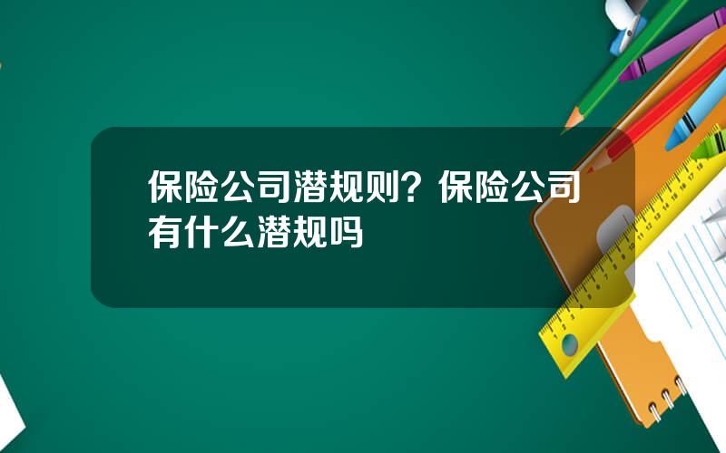 保险公司潜规则？保险公司有什么潜规吗