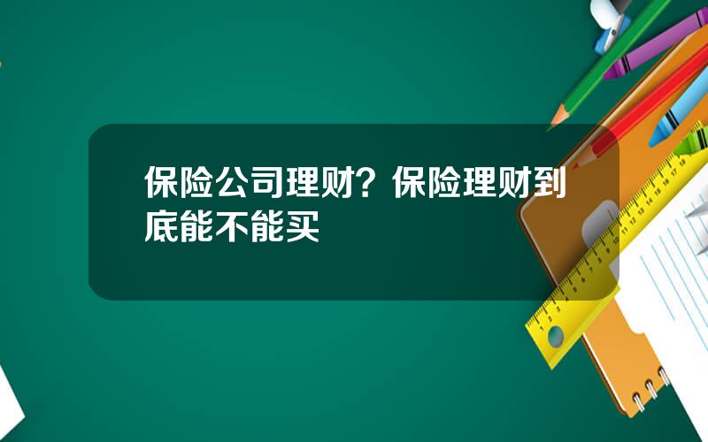 保险公司理财？保险理财到底能不能买