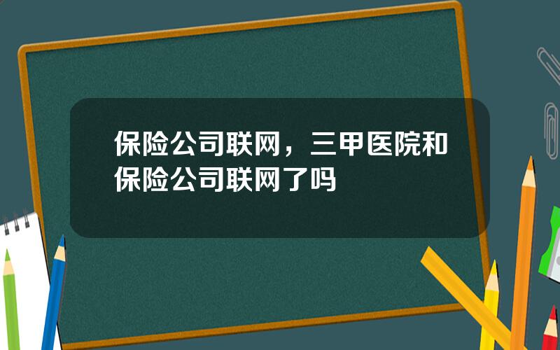 保险公司联网，三甲医院和保险公司联网了吗