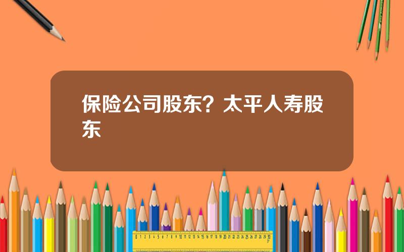 保险公司股东？太平人寿股东